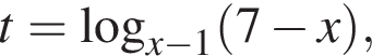 t= ло­га­рифм по ос­но­ва­нию левая круг­лая скоб­ка x минус 1 пра­вая круг­лая скоб­ка левая круг­лая скоб­ка 7 минус x пра­вая круг­лая скоб­ка ,