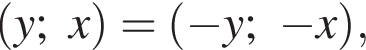  левая круг­лая скоб­ка y;x пра­вая круг­лая скоб­ка = левая круг­лая скоб­ка минус y; минус x пра­вая круг­лая скоб­ка ,