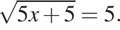  ко­рень из: на­ча­ло ар­гу­мен­та: 5x плюс 5 конец ар­гу­мен­та =5.