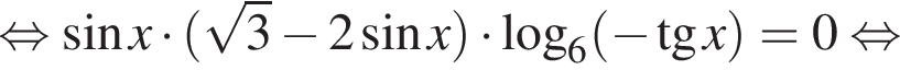  рав­но­силь­но синус x умно­жить на левая круг­лая скоб­ка ко­рень из: на­ча­ло ар­гу­мен­та: 3 конец ар­гу­мен­та минус 2 синус x пра­вая круг­лая скоб­ка умно­жить на ло­га­рифм по ос­но­ва­нию 6 левая круг­лая скоб­ка минус тан­генс x пра­вая круг­лая скоб­ка = 0 рав­но­силь­но 