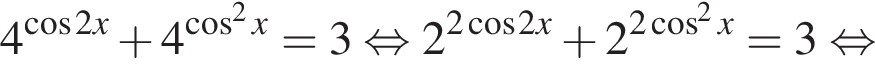 4 в сте­пе­ни левая круг­лая скоб­ка ко­си­нус 2x пра­вая круг­лая скоб­ка плюс 4 в сте­пе­ни левая круг­лая скоб­ка ко­си­нус в квад­ра­те x пра­вая круг­лая скоб­ка =3 рав­но­силь­но 2 в сте­пе­ни левая круг­лая скоб­ка 2 ко­си­нус 2x пра­вая круг­лая скоб­ка плюс 2 в сте­пе­ни левая круг­лая скоб­ка 2 ко­си­нус в квад­ра­те x пра­вая круг­лая скоб­ка =3 рав­но­силь­но 