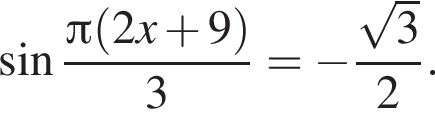  синус дробь: чис­ли­тель: Пи левая круг­лая скоб­ка 2x плюс 9 пра­вая круг­лая скоб­ка , зна­ме­на­тель: 3 конец дроби = минус дробь: чис­ли­тель: ко­рень из: на­ча­ло ар­гу­мен­та: 3 конец ар­гу­мен­та , зна­ме­на­тель: 2 конец дроби . 