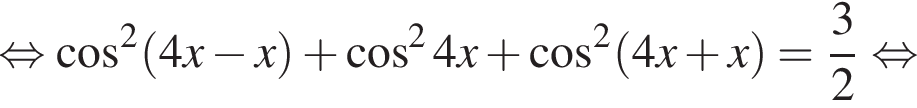 рав­но­силь­но ко­си­нус в квад­ра­те левая круг­лая скоб­ка 4x минус x пра­вая круг­лая скоб­ка плюс ко­си­нус в квад­ра­те 4x плюс ко­си­нус в квад­ра­те левая круг­лая скоб­ка 4x плюс x пра­вая круг­лая скоб­ка = дробь: чис­ли­тель: 3, зна­ме­на­тель: 2 конец дроби рав­но­силь­но 