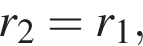 r_2= r_1,