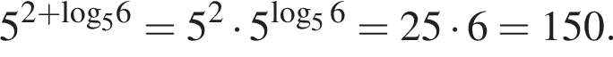 5 в сте­пе­ни левая круг­лая скоб­ка 2 плюс \log пра­вая круг­лая скоб­ка _56=5 в квад­ра­те умно­жить на {5 в сте­пе­ни левая круг­лая скоб­ка ло­га­рифм по ос­но­ва­нию 5 6 пра­вая круг­лая скоб­ка =25 умно­жить на 6=150.