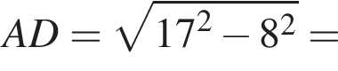 AD= ко­рень из: на­ча­ло ар­гу­мен­та: 17 конец ар­гу­мен­та в квад­ра­те минус 8 в квад­ра­те =