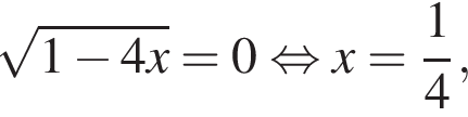 ко­рень из: на­ча­ло ар­гу­мен­та: 1 минус 4x конец ар­гу­мен­та =0 рав­но­силь­но x= дробь: чис­ли­тель: 1, зна­ме­на­тель: 4 конец дроби , 
