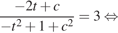 дробь: числитель: минус 2t плюс c, знаменатель: минус t в квадрате плюс 1 плюс c в квадрате конец дроби = 3 равносильно