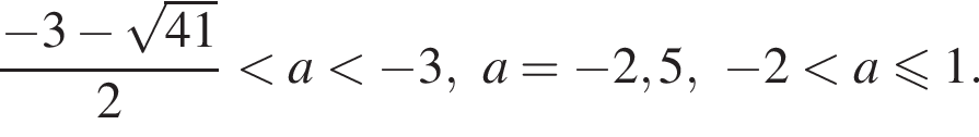 дробь: числитель: минус 3 минус корень из: начало аргумента: 41, знаменатель: конец аргумента конец дроби 2 меньше a меньше минус 3,a= минус 2,5, минус 2 меньше a\leqslant1.