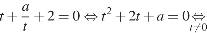 t плюс дробь: числитель: a, знаменатель: t конец дроби плюс 2 = 0 равносильно t в квадрате плюс 2 t плюс a = 0 \undersett не равно 0 \mathop равносильно