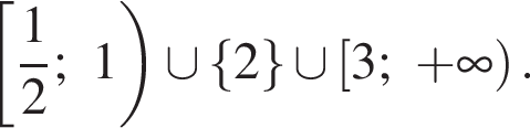  левая квад­рат­ная скоб­ка дробь: чис­ли­тель: 1, зна­ме­на­тель: 2 конец дроби ;1 пра­вая круг­лая скоб­ка \cup левая фи­гур­ная скоб­ка 2 пра­вая фи­гур­ная скоб­ка \cup левая квад­рат­ная скоб­ка 3; плюс бес­ко­неч­ность пра­вая круг­лая скоб­ка . 