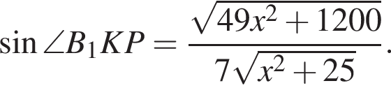 синус \angle B_1KP = дробь: числитель: корень из: начало аргумента: 49x в квадрате плюс 1200 конец аргумента , знаменатель: 7 корень из: начало аргумента: x в квадрате плюс 25 конец аргумента конец дроби .