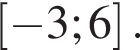 левая квадратная скобка минус 3;6 правая квадратная скобка .
