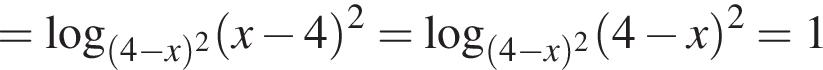 = ло­га­рифм по ос­но­ва­нию левая круг­лая скоб­ка левая круг­лая скоб­ка 4 минус x пра­вая круг­лая скоб­ка в квад­ра­те пра­вая круг­лая скоб­ка левая круг­лая скоб­ка x минус 4 пра­вая круг­лая скоб­ка в квад­ра­те = ло­га­рифм по ос­но­ва­нию левая круг­лая скоб­ка левая круг­лая скоб­ка 4 минус x пра­вая круг­лая скоб­ка в квад­ра­те пра­вая круг­лая скоб­ка левая круг­лая скоб­ка 4 минус x пра­вая круг­лая скоб­ка в квад­ра­те = 1