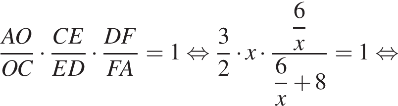 дробь: числитель: AO, знаменатель: OC конец дроби умножить на дробь: числитель: CE, знаменатель: ED конец дроби умножить на дробь: числитель: DF, знаменатель: FA конец дроби = 1 равносильно дробь: числитель: 3, знаменатель: 2 конец дроби умножить на x умножить на дробь: числитель: \dfrac6, знаменатель: x конец дроби \dfrac6x плюс 8 = 1 равносильно