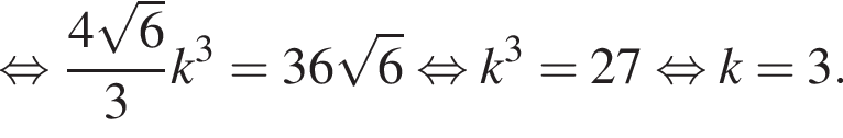  рав­но­силь­но дробь: чис­ли­тель: 4 ко­рень из: на­ча­ло ар­гу­мен­та: 6 конец ар­гу­мен­та , зна­ме­на­тель: 3 конец дроби k в кубе = 36 ко­рень из: на­ча­ло ар­гу­мен­та: 6 конец ар­гу­мен­та рав­но­силь­но k в кубе = 27 рав­но­силь­но k = 3. 
