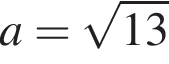 a= ко­рень из: на­ча­ло ар­гу­мен­та: 13 конец ар­гу­мен­та 