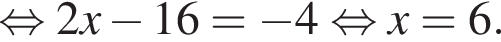  рав­но­силь­но 2x минус 16= минус 4 рав­но­силь­но x=6.