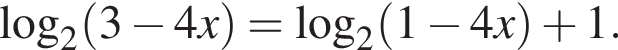  ло­га­рифм по ос­но­ва­нию 2 левая круг­лая скоб­ка 3 минус 4x пра­вая круг­лая скоб­ка = ло­га­рифм по ос­но­ва­нию 2 левая круг­лая скоб­ка 1 минус 4x пра­вая круг­лая скоб­ка плюс 1.