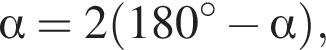  альфа =2 левая круг­лая скоб­ка 180 гра­ду­сов минус альфа пра­вая круг­лая скоб­ка ,
