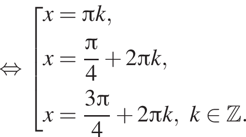 равносильно совокупность выражений x= Пи k,x= дробь: числитель: Пи , знаменатель: 4 конец дроби плюс 2 Пи k,x= дробь: числитель: 3 Пи , знаменатель: 4 конец дроби плюс 2 Пи k, k принадлежит Z . конец совокупности .
