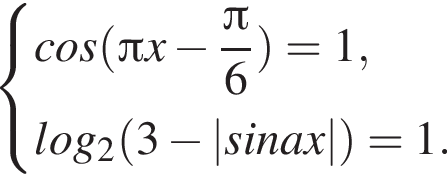 система выражений cos левая круглая скобка Пи x минус дробь: числитель: Пи , знаменатель: 6 конец дроби правая круглая скобка =1,логарифм по основанию 2 левая круглая скобка 3 минус |sinax| правая круглая скобка =1. конец системы .