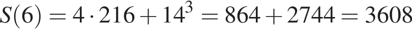 S левая круг­лая скоб­ка 6 пра­вая круг­лая скоб­ка =4 умно­жить на 216 плюс 14 в кубе =864 плюс 2744=3608