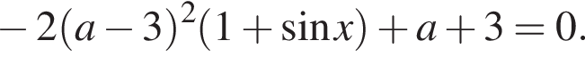  минус 2 левая круг­лая скоб­ка a минус 3 пра­вая круг­лая скоб­ка в квад­ра­те левая круг­лая скоб­ка 1 плюс синус x пра­вая круг­лая скоб­ка плюс a плюс 3 = 0.