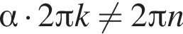  альфа умно­жить на 2 Пи k не равно 2 Пи n