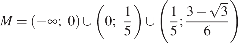 M = левая круг­лая скоб­ка минус бес­ко­неч­ность ;0 пра­вая круг­лая скоб­ка \cup левая круг­лая скоб­ка 0; дробь: чис­ли­тель: 1, зна­ме­на­тель: 5 конец дроби пра­вая круг­лая скоб­ка \cup левая круг­лая скоб­ка дробь: чис­ли­тель: 1, зна­ме­на­тель: 5 конец дроби ; дробь: чис­ли­тель: 3 минус ко­рень из: на­ча­ло ар­гу­мен­та: 3 конец ар­гу­мен­та , зна­ме­на­тель: 6 конец дроби пра­вая круг­лая скоб­ка 