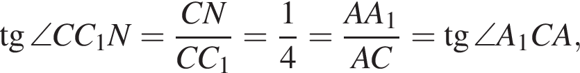 тангенс \angle CC_1N= дробь: числитель: CN, знаменатель: CC_1 конец дроби = дробь: числитель: 1, знаменатель: 4 конец дроби = дробь: числитель: AA_1, знаменатель: AC конец дроби = тангенс \angle A_1CA,
