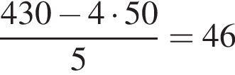  дробь: чис­ли­тель: 430 минус 4 умно­жить на 50, зна­ме­на­тель: 5 конец дроби =46 