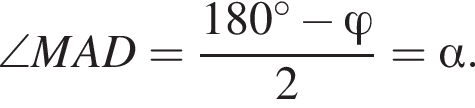 \angle MAD= дробь: числитель: 180 градусов минус \varphi, знаменатель: 2 конец дроби = альфа .