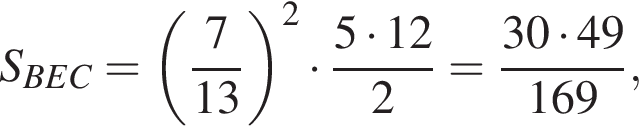 S_BEC = левая круглая скобка дробь: числитель: 7, знаменатель: 13 конец дроби правая круглая скобка в квадрате умножить на дробь: числитель: 5 умножить на 12 , знаменатель: 2 конец дроби = дробь: числитель: 30 умножить на 49, знаменатель: 169 конец дроби ,