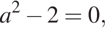a в квад­ра­те минус 2 = 0,
