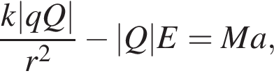  дробь: чис­ли­тель: k|qQ|, зна­ме­на­тель: r в квад­ра­те конец дроби минус |Q|E=Ma, 