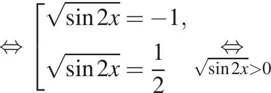  рав­но­силь­но со­во­куп­ность вы­ра­же­ний ко­рень из: на­ча­ло ар­гу­мен­та: синус 2x конец ар­гу­мен­та = минус 1, ко­рень из: на­ча­ло ар­гу­мен­та: синус 2x конец ар­гу­мен­та = дробь: чис­ли­тель: 1, зна­ме­на­тель: 2 конец дроби конец со­во­куп­но­сти . \underset ко­рень из: на­ча­ло ар­гу­мен­та: синус 2x конец ар­гу­мен­та боль­ше 0\mathop рав­но­силь­но 