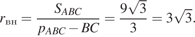 r_вн= дробь: чис­ли­тель: S_ABC, зна­ме­на­тель: p_ABC минус BC конец дроби = дробь: чис­ли­тель: 9 ко­рень из: на­ча­ло ар­гу­мен­та: 3 конец ар­гу­мен­та , зна­ме­на­тель: 3 конец дроби =3 ко­рень из: на­ча­ло ар­гу­мен­та: 3 конец ар­гу­мен­та . 