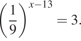  левая круг­лая скоб­ка дробь: чис­ли­тель: 1, зна­ме­на­тель: 9 конец дроби пра­вая круг­лая скоб­ка в сте­пе­ни левая круг­лая скоб­ка x минус 13 пра­вая круг­лая скоб­ка =3. 