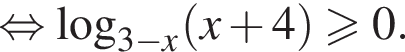 равносильно логарифм по основанию левая круглая скобка 3 минус x правая круглая скобка левая круглая скобка x плюс 4 правая круглая скобка \geqslant0.