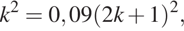 k в квад­ра­те =0,09 левая круг­лая скоб­ка 2k плюс 1 пра­вая круг­лая скоб­ка в квад­ра­те ,