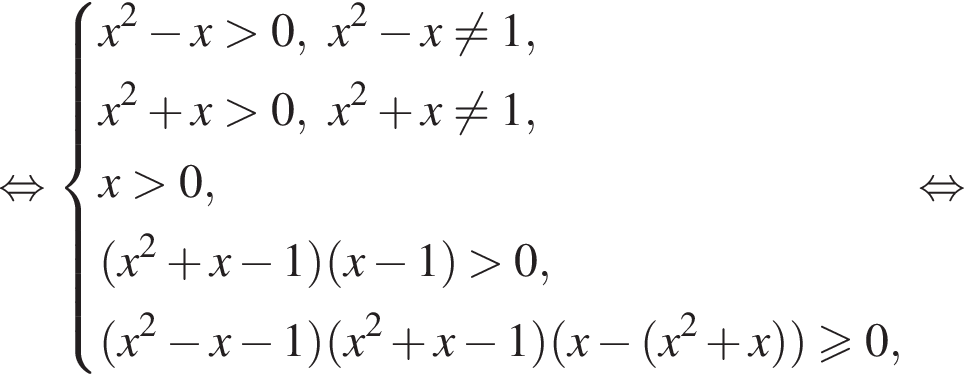 рав­но­силь­но си­сте­ма вы­ра­же­ний x в квад­ра­те минус x боль­ше 0,x в квад­ра­те минус x не равно 1, x в квад­ра­те плюс x боль­ше 0, x в квад­ра­те плюс x не равно 1, x боль­ше 0, левая круг­лая скоб­ка x в квад­ра­те плюс x минус 1 пра­вая круг­лая скоб­ка левая круг­лая скоб­ка x минус 1 пра­вая круг­лая скоб­ка боль­ше 0, левая круг­лая скоб­ка x в квад­ра­те минус x минус 1 пра­вая круг­лая скоб­ка левая круг­лая скоб­ка x в квад­ра­те плюс x минус 1 пра­вая круг­лая скоб­ка левая круг­лая скоб­ка x минус левая круг­лая скоб­ка x в квад­ра­те плюс x пра­вая круг­лая скоб­ка пра­вая круг­лая скоб­ка \geqslant0, конец си­сте­мы . рав­но­силь­но 