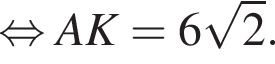  рав­но­силь­но AK=6 ко­рень из: на­ча­ло ар­гу­мен­та: 2 конец ар­гу­мен­та .