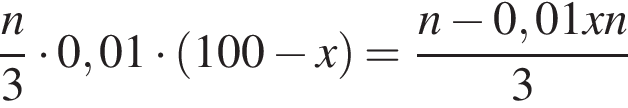  дробь: чис­ли­тель: n, зна­ме­на­тель: 3 конец дроби умно­жить на 0,01 умно­жить на левая круг­лая скоб­ка 100 минус x пра­вая круг­лая скоб­ка = дробь: чис­ли­тель: n минус 0,01xn, зна­ме­на­тель: 3 конец дроби 