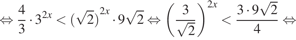  рав­но­силь­но дробь: чис­ли­тель: 4, зна­ме­на­тель: 3 конец дроби умно­жить на 3 в сте­пе­ни левая круг­лая скоб­ка 2x пра­вая круг­лая скоб­ка мень­ше левая круг­лая скоб­ка ко­рень из: на­ча­ло ар­гу­мен­та: 2 конец ар­гу­мен­та пра­вая круг­лая скоб­ка в сте­пе­ни левая круг­лая скоб­ка 2x пра­вая круг­лая скоб­ка умно­жить на 9 ко­рень из: на­ча­ло ар­гу­мен­та: 2 конец ар­гу­мен­та рав­но­силь­но левая круг­лая скоб­ка дробь: чис­ли­тель: 3, зна­ме­на­тель: ко­рень из: на­ча­ло ар­гу­мен­та: 2 конец ар­гу­мен­та конец дроби пра­вая круг­лая скоб­ка в сте­пе­ни левая круг­лая скоб­ка 2x пра­вая круг­лая скоб­ка мень­ше дробь: чис­ли­тель: 3 умно­жить на 9 ко­рень из: на­ча­ло ар­гу­мен­та: 2 конец ар­гу­мен­та , зна­ме­на­тель: 4 конец дроби рав­но­силь­но 