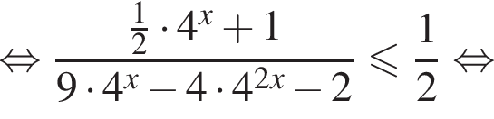  рав­но­силь­но дробь: чис­ли­тель: дробь: чис­ли­тель: 1, зна­ме­на­тель: 2 конец дроби умно­жить на 4 в сте­пе­ни x плюс 1, зна­ме­на­тель: 9 умно­жить на 4 в сте­пе­ни x минус 4 умно­жить на 4 в сте­пе­ни левая круг­лая скоб­ка 2x пра­вая круг­лая скоб­ка минус 2 конец дроби мень­ше или равно дробь: чис­ли­тель: 1, зна­ме­на­тель: 2 конец дроби рав­но­силь­но 
