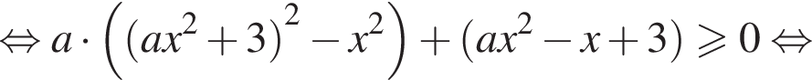  рав­но­силь­но a умно­жить на левая круг­лая скоб­ка левая круг­лая скоб­ка ax в квад­ра­те плюс 3 пра­вая круг­лая скоб­ка в квад­ра­те минус x в квад­ра­те пра­вая круг­лая скоб­ка плюс левая круг­лая скоб­ка ax в квад­ра­те минус x плюс 3 пра­вая круг­лая скоб­ка боль­ше или равно 0 рав­но­силь­но 
