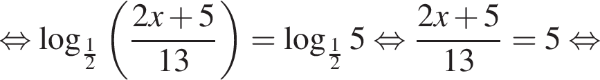  рав­но­силь­но ло­га­рифм по ос­но­ва­нию левая круг­лая скоб­ка дробь: чис­ли­тель: 1, зна­ме­на­тель: 2 конец дроби пра­вая круг­лая скоб­ка левая круг­лая скоб­ка дробь: чис­ли­тель: 2x плюс 5, зна­ме­на­тель: 13 конец дроби пра­вая круг­лая скоб­ка = ло­га­рифм по ос­но­ва­нию левая круг­лая скоб­ка дробь: чис­ли­тель: 1, зна­ме­на­тель: 2 конец дроби пра­вая круг­лая скоб­ка 5 рав­но­силь­но дробь: чис­ли­тель: 2x плюс 5, зна­ме­на­тель: 13 конец дроби =5 рав­но­силь­но 