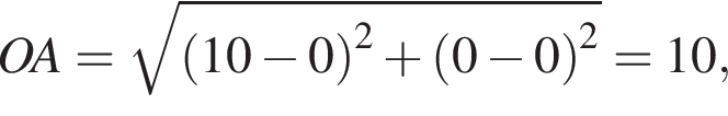 OA= ко­рень из: на­ча­ло ар­гу­мен­та: левая круг­лая скоб­ка 10 минус 0 пра­вая круг­лая скоб­ка конец ар­гу­мен­та в квад­ра­те плюс левая круг­лая скоб­ка 0 минус 0 пра­вая круг­лая скоб­ка в квад­ра­те =10,