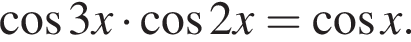 косинус 3x умножить на косинус 2x = косинус x.